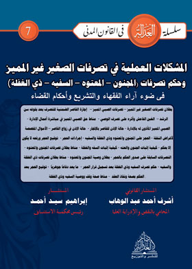 المشكلات العملية في تصرفات الصغير غير المميز وحكم تصرفات (المجنون - المعتوه - السفيه - ذي الغفلة) في ضوء آراء الفقهاء والتشريع وأحكام القضاء (سلسلة العدالة في القانون المدني - ٧)
