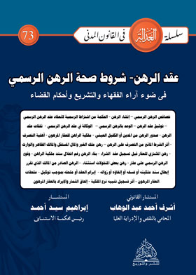عقد الرهن الرسمي وشروط صحته في ضوء آراء الفقهاء والتشريع وأحكام القضاء (سلسلة العدالة في القانون المدني - ٧٣)