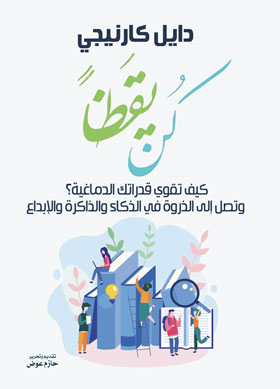 كن يقظاً - كيف تقوي قدراتك الدماغية؟ وتصل إلى الذورة في الذكاء والذاكرة والإبداع