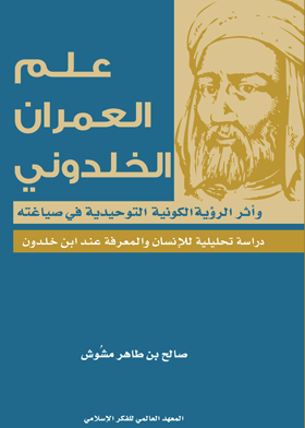 علم العمران الخلدوني وآثر الرؤية الكونية التوحيدية في صياغته؛ دراسة تحليلية للإنسان والمعرفة عند ابن خلدون